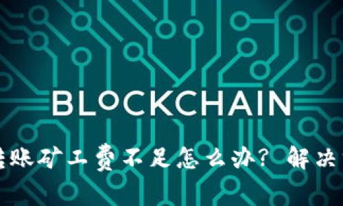 tpWallet转账矿工费不足怎么办? 解决方案与技巧