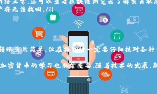 要将 tpWallet 转账到小狐狸钱包（MetaMask），您需要按照以下步骤进行操作。以下内容将详细介绍整个过程，以确保您能够顺利完成转账。

一、了解 tpWallet 和小狐狸钱包

tpWallet 是一个支持多种区块链资产管理的钱包应用，它允许用户方便地存储、发送和接收加密货币。而小狐狸钱包则是一个流行的以太坊和ERC20代币钱包，以用户友好的界面和强大的功能而著称。

在进行转账之前，您需要确保两个钱包都已安装并设置完成。确保您能够正常访问这两个钱包，并知道它们的地址。

二、获取小狐狸钱包地址

在将资金从 tpWallet 转移到小狐狸钱包之前，您首先需要获取小狐狸钱包的地址。请按照以下步骤操作：

ol
    li打开您已安装的小狐狸钱包应用。/li
    li确保您已登录到账户。/li
    li在主界面中，点击“账户”选项。/li
    li复制您的以太坊地址。请确保您正在复制正确的地址，这通常以“0x”开头。/li
/ol

三、在 tpWallet 中输入转账信息

现在，您已经获取了小狐狸钱包地址，可以在 tpWallet 中进行转账了。请依照以下步骤进行操作：

ol
    li打开 tpWallet 应用。/li
    li确保您已经登录并在主页面上。/li
    li选择您要转账的加密货币（例如以太坊或其他ERC20代币）。/li
    li点击“发送”或“转账”按钮。/li
/ol

四、填写转账详情

在转账页面，您需要提供以下信息：

ol
    li粘贴小狐狸钱包地址到“收款人地址”字段中。/li
    li输入您想要转账的数量。/li
    li确认您输入的地址和金额，确保没有错误。/li
/ol

五、确认转账

一切准备好后，您需要确认转账。请仔细检查以下信息：

ol
    li确认收款人地址是您小狐狸钱包的地址。/li
    li确认转账金额是正确的。/li
    li如果您的钱包中有手续费，确认手续费金额。/li
/ol

一切确认无误后，点击“确认”或“发送”按钮。

六、等待交易确认

转账请求提交后，您需要等待区块链确认。在这一过程中，您可以在 tpWallet 中查看交易状态。一般情况下，转账会在几分钟到十几分钟内完成。

七、在小狐狸钱包中查看到账情况

完成转账后，返回小狐狸钱包应用。您可在小狐狸钱包的主界面上查看到账情况。如果看到您转账的金额出现，恭喜您，转账成功完成！

八、解决可能出现的问题

在转账过程中可能会遇到一些问题，以下是一些常见的解决方案：

ul
    listrong交易未确认：/strong如果您的交易长时间未确认，请检查网络连接。如果网络正常，您可以查看区块链浏览器了解交易状态。/li
    listrong地址错误：/strong确认您粘贴的地址是否正确。如果地址错误，转账的资产将无法找回。/li
/ul

九、总结

通过以上步骤，您应该能够顺利地将 tpWallet 中的资金转到小狐狸钱包。加密货币的转账虽然简单，但在操作时一定要仔细核对各种信息，以避免不必要的损失。确保在安全的环境下进行操作，并定期备份自己的钱包信息。

如果您在操作中遇到任何问题，不妨咨询社群或查阅相关文档以获取帮助。另外，保持对加密货币的学习也非常重要，随着技术的发展，新的钱包和转账方法也会不断涌现。

希望这篇文章能够对您有所帮助，并祝您在加密货币的世界中投资顺利！