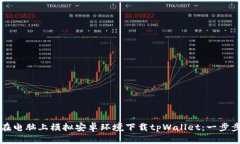 如何在电脑上模拟安卓环境下载tpWallet：一步步指
