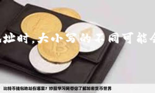 在使用 tpWallet 地址时，它是一个基于区块链的加密钱包地址。一般而言，加密货币地址通常是大小写敏感的。这意味着在输入地址时，大小写的不同可能会导致地址无效或出错。因此，在输入或分享 tpWallet 地址时，请确保正确使用地址中的字母的大小写，以避免任何不必要的麻烦。

此外，为了确保安全性和地址的准确性，建议在发送或接收加密货币时，使用复制粘贴的方式来输入钱包地址，而不是手动输入。