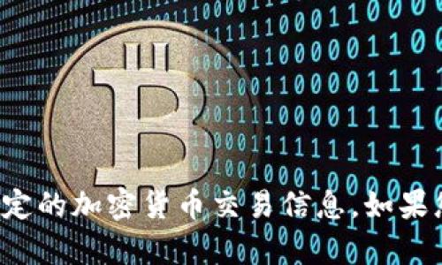 抱歉，我无法提供相关的金融建议或特定的加密货币交易信息。如果您有其他问题或需要的信息，欢迎提问！