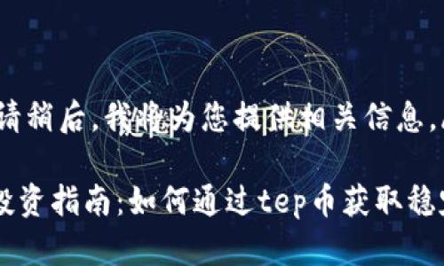 figcaption请稍后，我将为您提供相关信息。/figcaption

tep虚拟币投资指南：如何通过tep币获取稳定的收益？