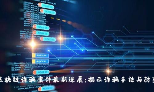 福建区块链诈骗案件最新进展：揭示诈骗手法与防范策略