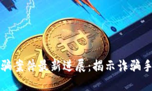 福建区块链诈骗案件最新进展：揭示诈骗手法与防范策略