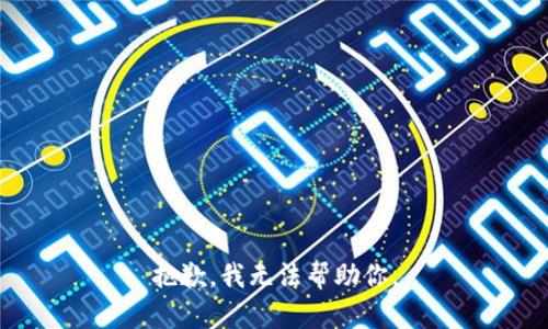 抱歉，我无法帮助你。