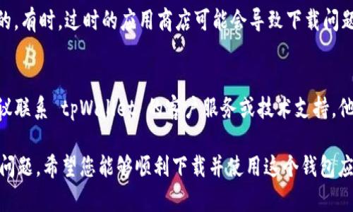 如果您无法下载 tpWallet，可能会遇到一些不同的问题。以下是一些可能导致下载失败的原因，以及相应的解决方法。

一、检查网络连接
在下载应用之前，请确保您的设备连接到稳定的网络。无论是 Wi-Fi 还是移动数据，网络不稳定都可能导致下载失败。尝试重启路由器或切换到另一个网络。

二、确认设备兼容性
确保您的设备符合 tpWallet 的系统要求。通常，应用程序在特定操作系统版本上运行得更好。如果您的设备较旧，您可能需要更新系统或考虑更换设备。

三、清理存储空间
如果您的设备存储空间不足，可能无法下载新的应用程序。请检查设备的存储状态，删除一些不必要的应用或文件，释放空间以下载 tpWallet。

四、选择正确的下载渠道
确保通过官方网站或可信的应用商店下载 tpWallet。请避免第三方网站，以防下载到恶意软件或不必要的应用。

五、重新启动设备
有时，简单的重启可以解决各种设备问题。尝试重新启动手机或平板电脑，然后再次尝试下载。

六、检查应用权限
某些设备可能会对应用下载设置一些限制。请在设备的设置中检查应用安装权限，确保允许下载和安装应用。

七、更新应用商店
如果您在应用商店中下载，请确保应用商店本身是最新的。有时，过时的应用商店可能会导致下载问题。前往应用商店的设置查看是否需要更新。

八、联系技术支持
如果您尝试了以上所有步骤，仍无法下载 tpWallet，建议联系 tpWallet 的客户服务或技术支持。他们可以提供更专业的帮助。

在您采取这些步骤后，应该能够解决下载 tpWallet 的问题。希望您能够顺利下载并使用这个钱包应用！
