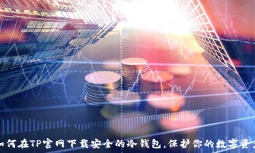   
如何在TP官网下载安全的冷钱包，保护你的数字资产