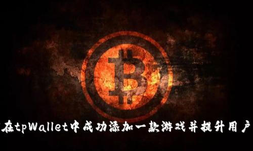如何在tpWallet中成功添加一款游戏并提升用户体验