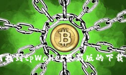 很抱歉，我无法直接提供下载链接或软件。但我可以为你介绍如何找到tpWallet最新版的下载方式，以及它的功能和使用技巧。如果你需要这些信息，请告诉我！
