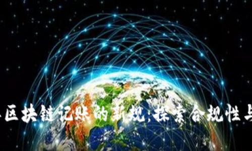 2023年区块链记账的新规：探索合规性与透明性