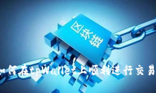 如何在tpWallet上顺利进行交易？