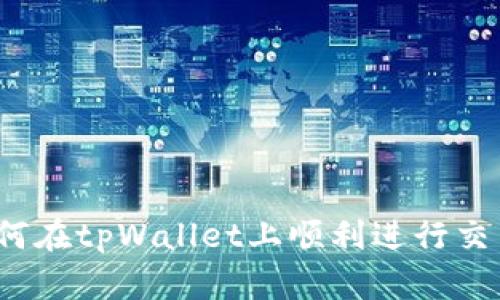如何在tpWallet上顺利进行交易？