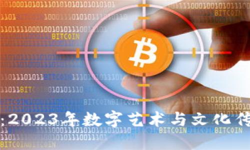 区块链生肖：2023年数字艺术与文化传承的新机会