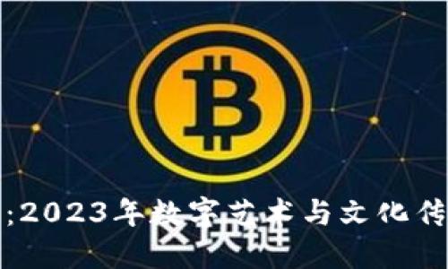 区块链生肖：2023年数字艺术与文化传承的新机会