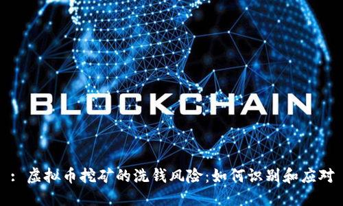: 虚拟币挖矿的洗钱风险：如何识别和应对