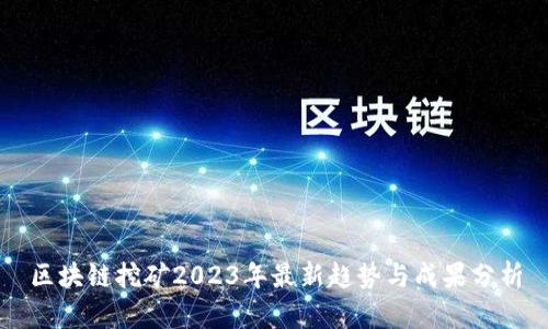 区块链挖矿2023年最新趋势与成果分析