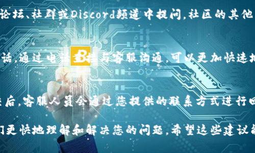 如果您需要联系tpWallet的客服，以下是一些常见的方法：

官方网站
首先，最直接的方式是访问tpWallet的官方网站。在网站上，通常会有“联系我们”或“帮助”部分，提供客服的联系方式。

在线支持
很多数字钱包服务都提供在线聊天支持。如果tpWallet有这个功能，您可以直接在官网上找到在线客服窗口，与客服人员进行即时沟通。

社交媒体
tpWallet也可能在各大社交媒体平台上活跃。您可以通过他们的官方网站找到他们的社交媒体链接，例如Facebook，Twitter或Telegram，直接通过社交媒体与客服取得联系。

电子邮件支持
如果您更喜欢发送邮件，通常在tpWallet的官网上会提供客服的电子邮件地址。您可以写邮件描述您的问题，一般客服会在一定时间内回复您。

社区支持
许多加密货币相关的平台都会有用户社区。您可以尝试在相关的论坛、社群或Discord频道中提问，社区的其他用户或管理员可能会提供帮助。

电话支持
如果tpWallet提供电话客服，您可以在官网上找到相关的客服电话。通过电话直接与客服沟通，可以更加快速地解决问题。

填写反馈表单
有些平台提供在线反馈表单，用户可以填写自己遇到的问题。提交后，客服人员会通过您提供的联系方式进行回复。

在联系tpWallet客服时，请确保您提供了足够的信息，以帮助他们更快地理解和解决您的问题。希望这些建议能帮助您顺利联系到tpWallet的客服。