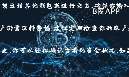 关于tpWallet是否有钱的问题，实际上取决于你具体使用的账户和存款情况。tpWallet是一个数字钱包，可以用于存储多种加密货币和进行在线交易。要知道你的tpWallet里面是否有钱，可以按照以下步骤进行检查。

如何查看tpWallet余额
首先，你需要登录到你的tpWallet账户。输入你的用户名和密码，并确保你的网络连接正常。登录后，你会看到你的账户概览。在这里，你可以找到你的资产余额。通常，钱包会显示多种币种的余额。

确认交易历史
查看余额后，建议你查看交易历史。交易历史会显示你所有的充值、提现和转账记录。这些记录能够帮助你确认账户内的资金来源和流动情况。如果近期有充值或转账，你可以确认资金是否到账。

常见问题解答
如果你在查看tpWallet的余额或交易历史时遇到问题，以下是一些常见问题及其解答：

strong1. 我怎么知道我的tpWallet账户是否安全？/strongbr确保你启用了两步验证，使用强密码，并定期更改密码。同时，不要轻易分享账户信息或密码，以防受骗。

strong2. 如果我发现余额不正确，我该怎么办？/strongbr首先，确认你是否查看了正确的账户。如果确认余额不正确，尽快联系tpWallet的客服进行查询和处理。

strong3. 我可以将tpWallet中的资金转出吗？/strongbr是的，你可以将余额中的资金转出到其他钱包或进行交易。确保你输入正确的收款地址，以免资金丢失。

资金存放的安全性
在数字钱包中存放资金总是存在一定风险。tpWallet虽然提供了一定的安全措施，但用户仍需保持警惕。建议定期检查你的账户和资金流动情况，以避免资金的意外损失。

总结
总之，tpWallet中是否有钱取决于你的具体使用情况。通过登录账户、查看余额和交易历史，你可以轻松确认当前的资金状况。如果在使用过程中有任何问题，建议及时联系客服以寻求帮助。

如果你还有其他具体问题或需要更多信息，请随时告诉我！