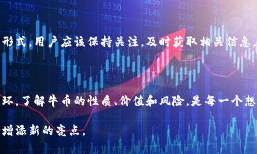 牛币虚拟币是一种数字货币，主要用于在线交易、投资及其他虚拟经济活动。由于虚拟币的特点，牛币受到了越来越多用户的关注。它通常依托于区块链技术，具有去中心化、安全性高、交易透明等优势。

### 牛币虚拟币的基本概念

在理解牛币之前，我们需要了解一些关于虚拟币的基本知识。虚拟币是一种数字货币，存在于虚拟空间中，可以用于网络交易或作为投资工具。与传统货币相比，虚拟币不受国家或中央银行控制。

牛币的特点在于它具体的应用场景及其独特的价值体现。用户可以通过拥有牛币来获取某些权益或参与特定的投资项目。

### 牛币的起源与发展

牛币的诞生与区块链技术的兴起密不可分。最初，区块链技术是作为比特币的底层技术而出现的。随着人们对数字货币的需求日益增加，各类虚拟币纷纷涌现，其中牛币是一种相对新兴的数字资产。

牛币的快速发展也体现了数字经济的蓬勃生机。它不仅仅是一个简单的交易工具，更是参与者实现财富增值的一种方式。

### 牛币的价值和应用

使用牛币有很多潜在的好处。首先，在购物时，某些商家可能会接受牛币作为支付手段。这样，用户可以用牛币换取商品或服务。此外，牛币的持有者还可以通过投资牛币的升值而获得收益。

### 如何获取牛币

获取牛币有几种途径。用户可以通过在线交易平台进行购买，也可以参与相关的投资项目或者通过参与一些社区活动来获得牛币。在选择获取方式时，用户需要注意风险和安全性。

### 牛币的市场现状

牛币目前正处于持续增长的阶段。随着越来越多的人参与到数字货币市场，牛币的市值和成交量也不断上升。然而，市场波动性较大，投资者需要谨慎评估自身风险承受能力。

### 牛币的未来

展望未来，牛币可能会有更广泛的应用场景。数字货币市场仍在不断演变，牛币也有可能会随着技术的发展而获得新的应用形式。用户应该保持关注，及时获取相关信息，以便把握投资机会。

### 结论

牛币虚拟币作为数字货币的一种新兴代表，展现出了强大的潜力和灵活性。在未来的数字经济中，牛币有机会成为重要的一环。了解牛币的性质、价值和风险，是每一个想要参与这一市场的用户需要认真面对的问题。希望本文能够为您提供关于牛币的基础了解，助您顺利踏入数字货币的世界。

如果您对牛币虚拟币有更深入的兴趣，欢迎继续关注相关动态和市场表现。随着数字经济的发展，牛币有望为您的投资组合增添新的亮点。