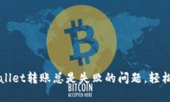 解决tpWallet转账总是失败的问题，轻松转账无忧