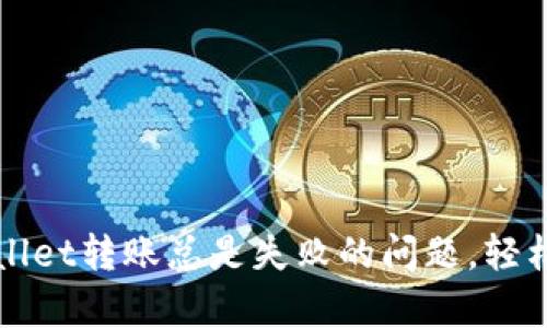 解决tpWallet转账总是失败的问题，轻松转账无忧
