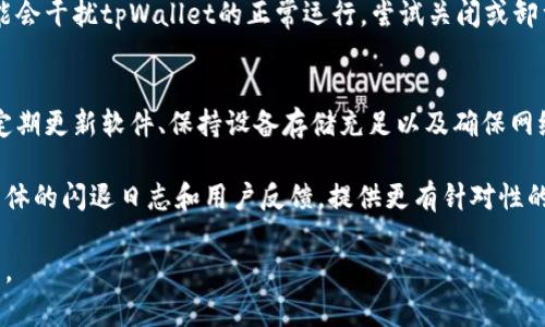 tpWallet闪退的原因可能有多种，下面将为您详细分析可能的原因及解决方法。

1. 软件兼容性问题
tpWallet可能与您设备上的某些操作系统版本不兼容。确保您的设备操作系统是最新版本，或者尝试卸载并重新安装tpWallet，查看是否能够解决闪退的问题。

2. 应用程序错误
tpWallet本身可能存在程序错误。这可能是由于软件更新引入了新bug，或者某些功能在特定条件下无法正常运行。检查是否有可用的更新，如果有，更新到最新版本；或者查看应用的支持论坛，看看其他用户是否也遇到类似问题。

3. 存储空间不足
设备存储空间不足也可能导致tpWallet闪退。尝试清理设备中的不必要文件，释放更多存储空间。您可以删除不常用的应用、照片或视频，或者将某些数据备份到云端。

4. 网络连接问题
tpWallet在使用过程中需要稳定的网络连接。如果网络不稳定，可能导致应用崩溃。确保您的Wi-Fi或移动数据连接正常，并且信号强度良好。您可以尝试在不同的网络环境下使用tpWallet，看看问题是否依然存在。

5. 权限设置问题
tpWallet可能需要访问设备上的某些权限，如存储、摄像头或位置等。如果没有授予这些权限，应用可能无法正常运行。检查应用的权限设置，并确保已授予tpWallet所需的所有权限。

6. 并发用户过多
在某些高峰期，tpWallet的服务器可能承受较大压力，导致应用不稳定或闪退。如果您在高峰时段使用tpWallet，可以尝试在其他时间段重新进行操作。

7. 第三方应用冲突
某些第三方应用可能与tpWallet产生冲突，导致闪退。尤其是一些安全软件或清理工具，可能会干扰tpWallet的正常运行。尝试关闭或卸载这些可能干扰tpWallet的应用，看看问题是否得到解决。

总结
tpWallet闪退的原因可以是多方面的。您可以通过以上几种方式逐步排查，找出问题所在。定期更新软件、保持设备存储充足以及确保网络稳定，都是提高应用使用体验的有效措施。

如果经过多次尝试仍无法解决闪退问题，一定要联系tpWallet的客服支持。他们能够根据具体的闪退日志和用户反馈，提供更有针对性的解决方案。 

希望这些信息能够帮助到您，解决tpWallet闪退的问题，让您更加顺利地使用这款钱包应用。