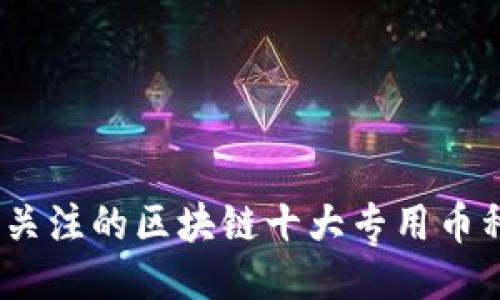 2023年最值得关注的区块链十大专用币种及其独特价值