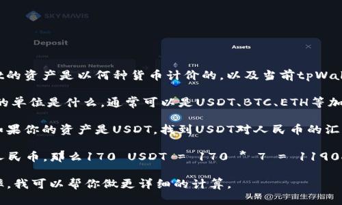 要将tpWallet中的资产170转换为人民币，首先需要确认tpWallet的资产是以何种货币计价的，以及当前tpWallet所使用的货币兑换人民币的汇率。以下是一个简单的计算步骤：

1. **确认tpWallet的资产类型**：查看你的tpWallet账户中170的单位是什么，通常可以是USDT、BTC、ETH等加密货币。

2. **获取当前汇率**：查找当前加密货币对人民币的汇率。例如，如果你的资产是USDT，找到USDT对人民币的汇率。

3. **进行换算**：将170乘以当前汇率。例如，如果1 USDT = 7 人民币，那么170 USDT = 170 * 7 = 1190人民币。

如果你提供更多信息，比如tpWallet中资产的具体类型和当前汇率，我可以帮你做更详细的计算。