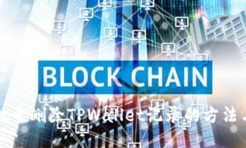 高效批量删除TPWallet记录的方法与步骤