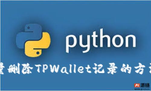 高效批量删除TPWallet记录的方法与步骤
