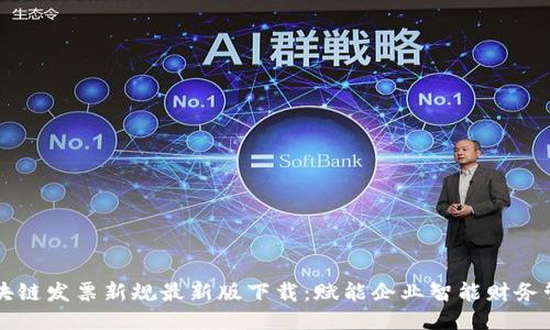 区块链发票新规最新版下载：赋能企业智能财务管理
