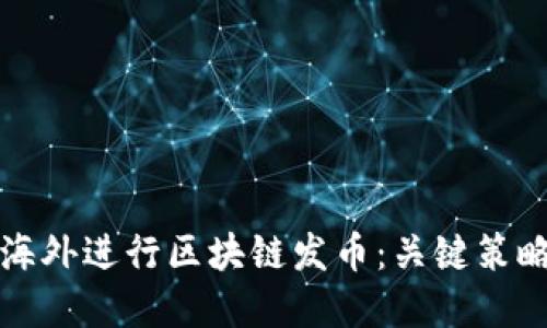 如何成功在海外进行区块链发币：关键策略与实用指南